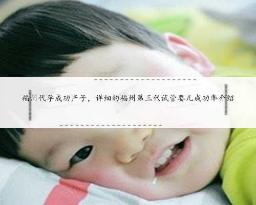 福州代孕成功产子，详细的福州第三代试管婴儿成功率介绍